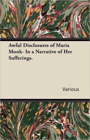 Awful Disclosures of Maria Monk- In a Narrative of Her Sufferings. de various