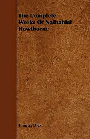 The Complete Works of Nathaniel Hawthorne: Embracing Lathe Work, Vise Work, Drills and Drilling, Taps and Dies, Hardening and Tempering, the Making and Use of de Thomas Dick