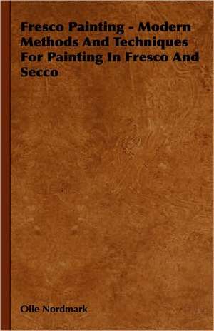 Fresco Painting - Modern Methods and Techniques for Painting in Fresco and Secco: Reading - Conversation - Grammar de Olle Nordmark