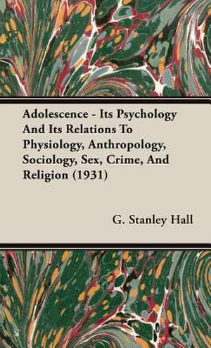 Adolescence - Its Psychology and Its Relations to Physiology, Anthropology, Sociology, Sex, Crime, and Religion (1931) de G. Stanley Hall