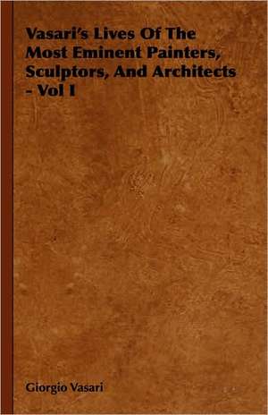 Vasari's Lives of the Most Eminent Painters, Sculptors, and Architects - Vol I: Across the Empty Quarter of Arabia de Giorgio Vasari