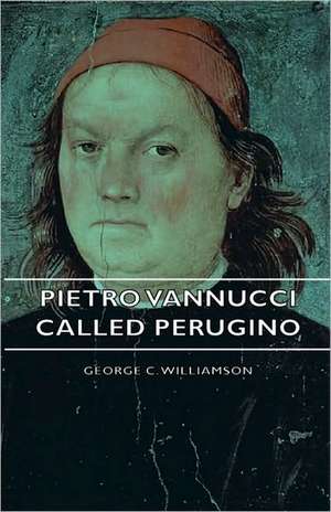 Pietro Vannucci Called Perugino de George C. Williamson