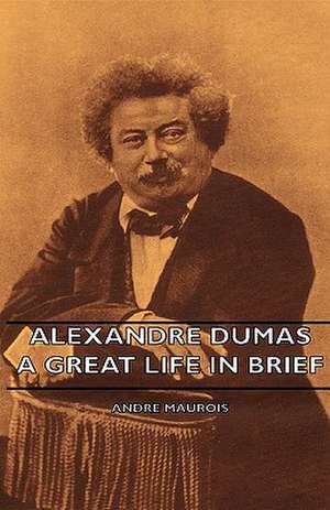 Alexandre Dumas - A Great Life in Brief de Andre Maurois