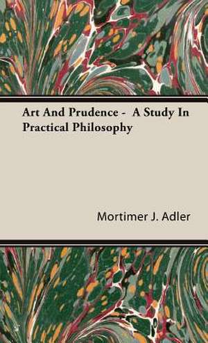 Art and Prudence - A Study in Practical Philosophy: Against the Academics de Mortimer J. Adler