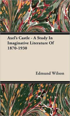 Axel's Castle - A Study in Imaginative Literature of 1870-1930: Against the Academics de Edmund Wilson