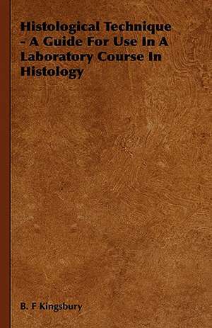 Histological Technique - A Guide for Use in a Laboratory Course in Histology: On Tast - On the Sublime and Beautiful - Reflections on the French Revolution - A Letter to a Noble Lord de B. F Kingsbury