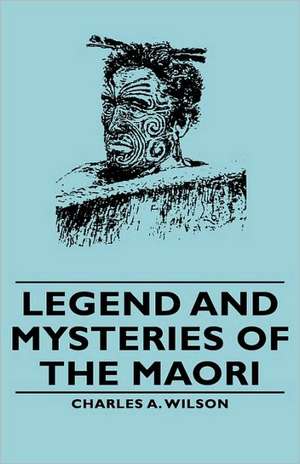 Legend and Mysteries of the Maori de Charles A. Wilson