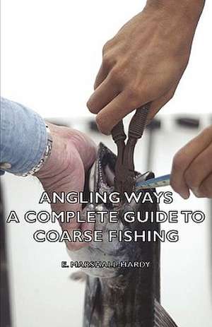 Angling Ways - A Complete Guide to Coarse Fishing de E. Marshall-Hardy