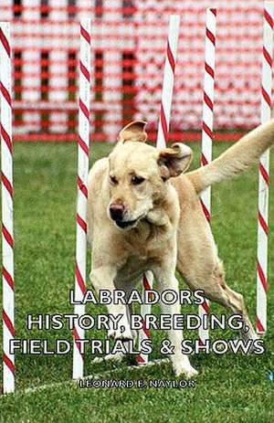 Labradors - History, Breeding, Field Trials & Shows de Leonard E. Naylor