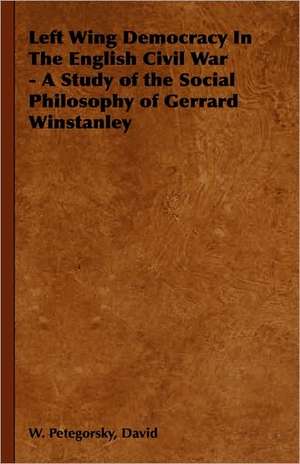 Left Wing Democracy in the English Civil War - A Study of the Social Philosophy of Gerrard Winstanley: 1880-1898 de David W. Petegorsky