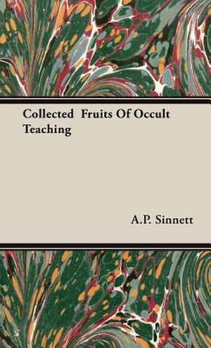 Collected Fruits of Occult Teaching: Its Culture for Home Use and for Market - A Practical Treatise on the Planting, Cultivation, Harvesting, Marketing, an de A. P. Sinnett