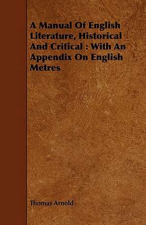 A Manual of English Literature, Historical and Critical: With an Appendix on English Metres de Thomas Arnold