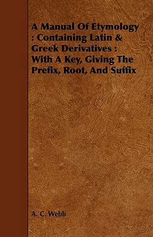 A Manual of Etymology: With a Key, Giving the Prefix, Root, and Suffix de A. C. Webb