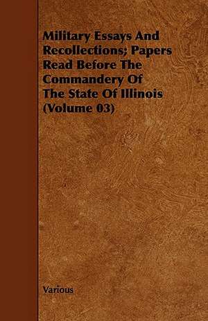 Military Essays and Recollections; Papers Read Before the Commandery of the State of Illinois (Volume 03) de various