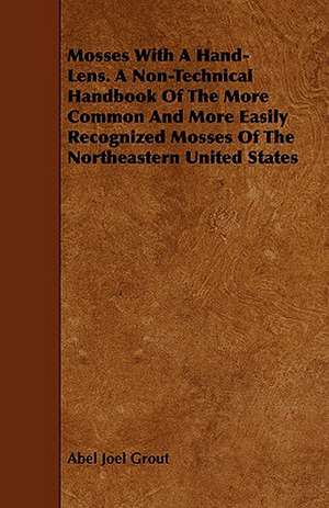 Mosses with a Hand-Lens. a Non-Technical Handbook of the More Common and More Easily Recognized Mosses of the Northeastern United States: With a Description of Dances as Performed by the Morris Men of England de Abel Joel Grout