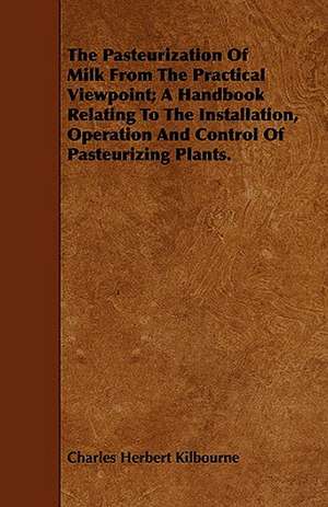 The Pasteurization of Milk from the Practical Viewpoint; A Handbook Relating to the Installation, Operation and Control of Pasteurizing Plants.: Electric, Forge and Thermit Welding, Together with Related Methods and Materials Used in Metal Working and the Oxyg de Charles Herbert Kilbourne