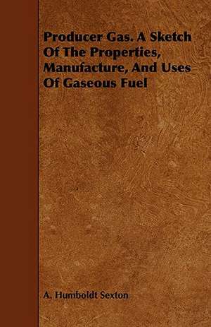 Producer Gas. a Sketch of the Properties, Manufacture, and Uses of Gaseous Fuel: A Lawrenceville Story de A. Humboldt Sexton