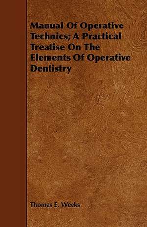 Manual of Operative Technics; A Practical Treatise on the Elements of Operative Dentistry de Thomas E. Weeks