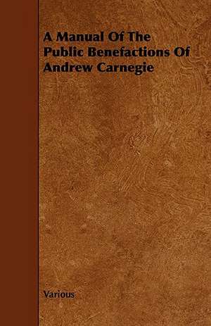 A Manual of the Public Benefactions of Andrew Carnegie de various