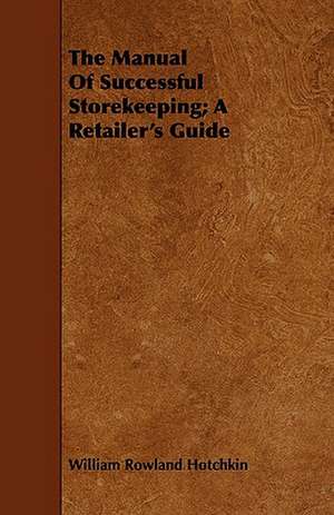 The Manual of Successful Storekeeping; A Retailer's Guide: Containing Typographical Rules Governing the Publications of the University of Chicago Together with Specimens of Type de William Rowland Hotchkin