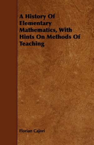 A History of Elementary Mathematics, with Hints on Methods of Teaching: Forty Years with the Sioux. de Florian Cajori