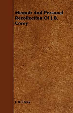 Memoir and Personal Recollection of J.B. Corey: Including a Chapter on F de J. B. Corey