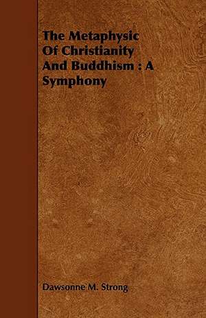 The Metaphysic of Christianity and Buddhism de Dawsonne Melancthon Strong