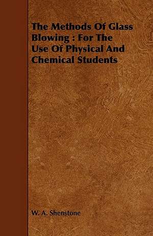 The Methods of Glass Blowing: For the Use of Physical and Chemical Students de W. A. Shenstone