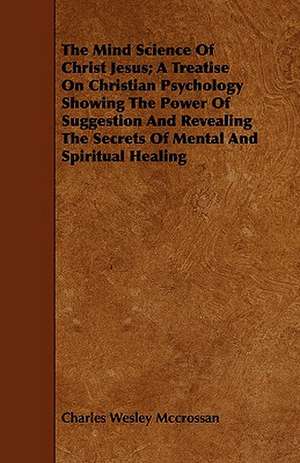 The Mind Science of Christ Jesus; A Treatise on Christian Psychology Showing the Power of Suggestion and Revealing the Secrets of Mental and Spiritual: An Introduction to the Use of the Microscope in the Examination of Thin Sections of Igneous Rocks de Charles Wesley Mccrossan