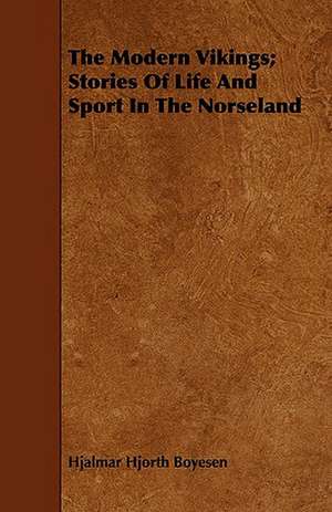 The Modern Vikings; Stories of Life and Sport in the Norseland: With Spanish Phrases for Travellers, Giving Correct Pronunciation of Each Word de Hjalmar Hjorth Boyesen