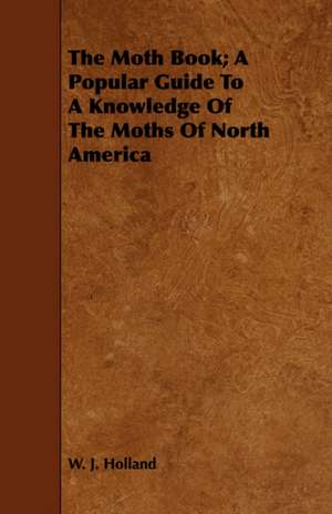 The Moth Book; A Popular Guide to a Knowledge of the Moths of North America de W. J. Holland