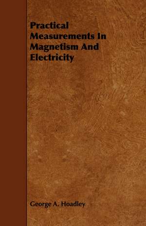 Practical Measurements in Magnetism and Electricity: With Observations on the Breeding and Feeding of Sheep and Cattle, on Rents and Tithes, on the Maintenance and Employm de George A. Hoadley