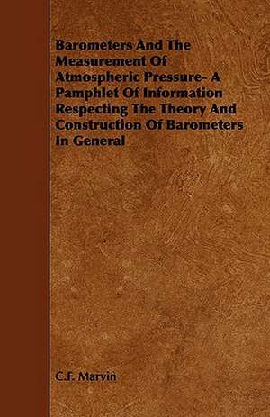 Barometers and the Measurement of Atmospheric Pressure- A Pamphlet of Information Respecting the Theory and Construction of Barometers in General: Being a Collection of Stories, Quaint Sayings, and Remembrances, w de C. F. Marvin