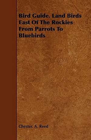 Bird Guide. Land Birds East of the Rockies from Parrots to Bluebirds: A Concise Treatise on the Horse de Chester A. Reed