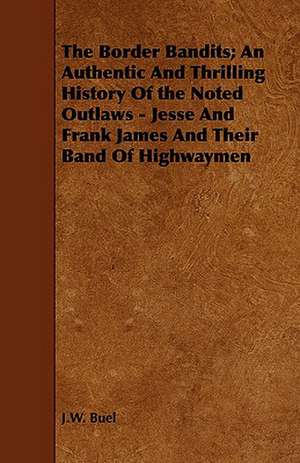 The Border Bandits; An Authentic and Thrilling History of the Noted Outlaws - Jesse and Frank James and Their Band of Highwaymen: A Concise Treatise on the Horse de J. W. Buel