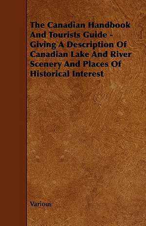 The Canadian Handbook and Tourists Guide - Giving a Description of Canadian Lake and River Scenery and Places of Historical Interest de various