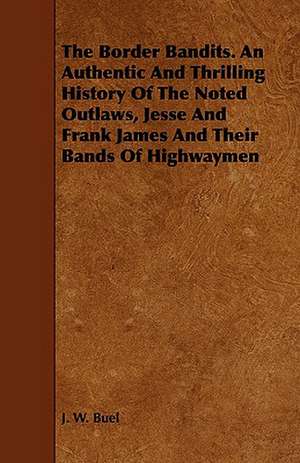 The Border Bandits. an Authentic and Thrilling History of the Noted Outlaws, Jesse and Frank James and Their Bands of Highwaymen: The Declaration Historically Considered de J. W. Buel