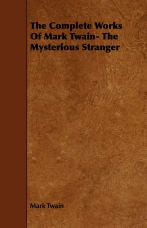 The Complete Works of Mark Twain- The Mysterious Stranger: Its Cultivation and Profit. de Mark Twain