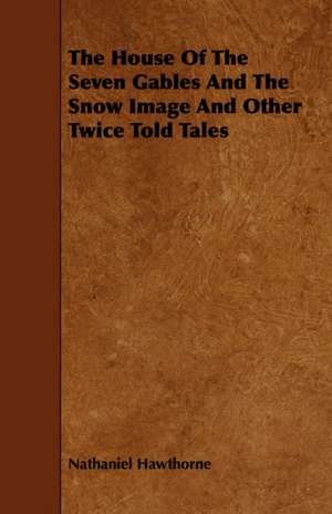 The House of the Seven Gables and the Snow Image and Other Twice Told Tales de Nathaniel Hawthorne