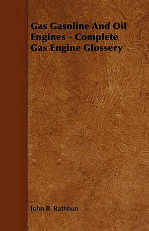 Gas Gasoline and Oil Engines - Complete Gas Engine Glossery: Scientific, Political, & Speculative. Vol II de John B. Rathbun