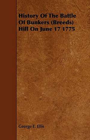 History of the Battle of Bunkers (Breeds) Hill on June 17 1775: With Descriptions of Their Plumage, Habits, Food, Song, Nests, Eggs, Times of Arrival and Departure de George E. Ellis