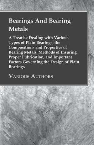 Bearings and Bearing Metals - A Treatise Dealing with Various Types of Plain Bearings, the Compositions and Properties of Bearing Metals, Methods of I: Plain and Decorative. de Anon