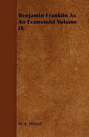 Benjamin Franklin as an Economist Volume IX: Plain and Decorative. de W. A. WETZEL