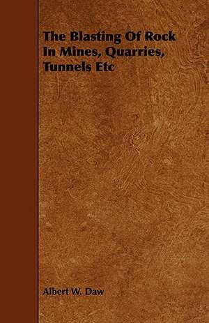 The Blasting of Rock in Mines, Quarries, Tunnels Etc: Plain and Decorative. de Albert. W. Daw