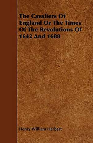 The Cavaliers of England, or the Times of the Revolutions of 1642 and 1688: Being a Descriptive Catalogue of the Most Valuable Varieties of the Pear, Apple, Peach, Plum and Cherry, for New-Engla de Henry William Herbert