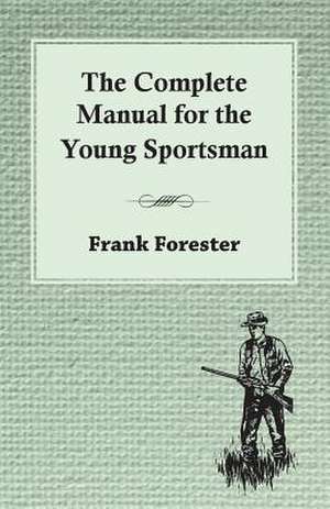 The Complete Manual for the Young Sportsman: Being a Descriptive Catalogue of the Most Valuable Varieties of the Pear, Apple, Peach, Plum and Cherry, for New-Engla de Frank Forester