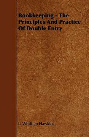 Bookkeeping - The Principles and Practice of Double Entry: Being a Descriptive Catalogue of the Most Valuable Varieties of the Pear, Apple, Peach, Plum and Cherry, for New-Engla de L. Whittem Hawkins