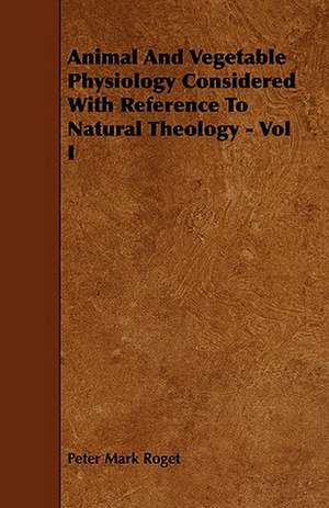 Animal and Vegetable Physiology Considered with Reference to Natural Theology - Vol I de Peter Mark Roget