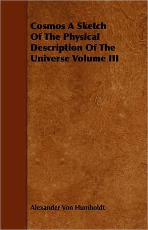 Cosmos a Sketch of the Physical Description of the Universe Volume III: A Sketch of a Physical Description of the Universe. Vol I de Alexander Von Humboldt