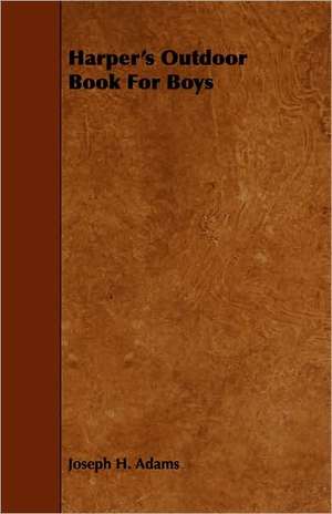 Harper's Outdoor Book for Boys: An Authentic Account of the Discoveries, Adventures, and Mishaps of a Scientific and Sporting Party in the Wild West de Joseph H. Adams